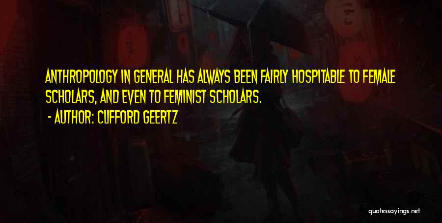 Clifford Geertz Quotes: Anthropology In General Has Always Been Fairly Hospitable To Female Scholars, And Even To Feminist Scholars.