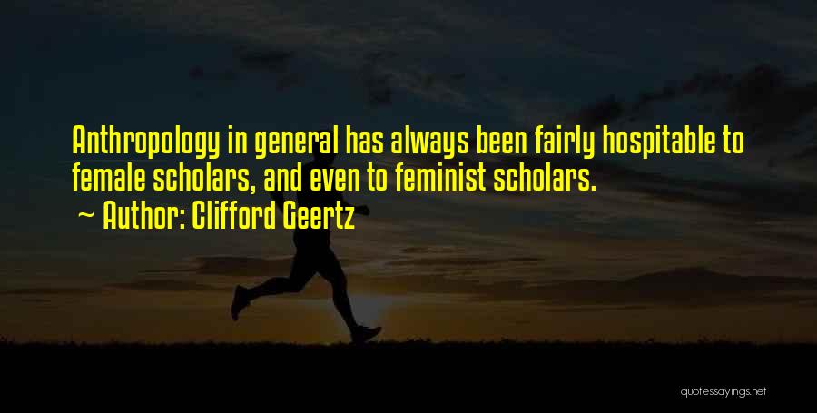Clifford Geertz Quotes: Anthropology In General Has Always Been Fairly Hospitable To Female Scholars, And Even To Feminist Scholars.