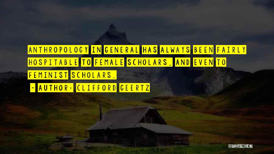 Clifford Geertz Quotes: Anthropology In General Has Always Been Fairly Hospitable To Female Scholars, And Even To Feminist Scholars.