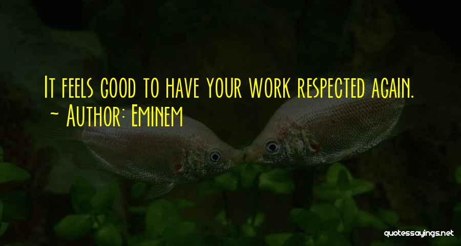 Eminem Quotes: It Feels Good To Have Your Work Respected Again.