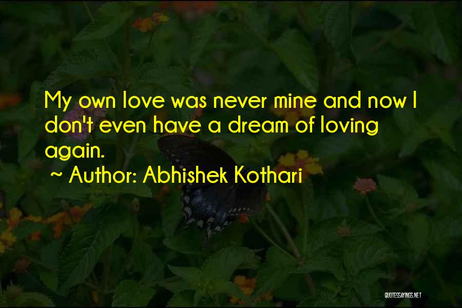 Abhishek Kothari Quotes: My Own Love Was Never Mine And Now I Don't Even Have A Dream Of Loving Again.