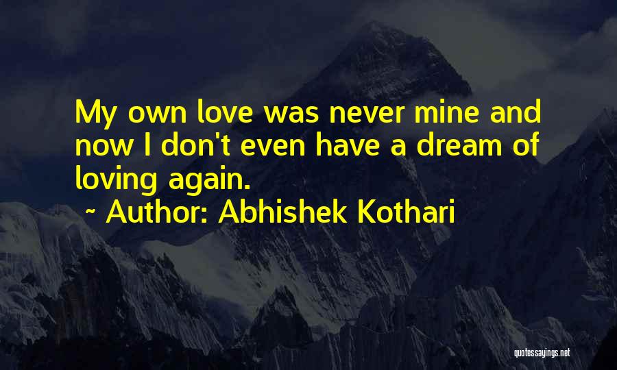 Abhishek Kothari Quotes: My Own Love Was Never Mine And Now I Don't Even Have A Dream Of Loving Again.