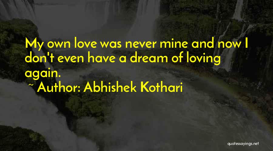 Abhishek Kothari Quotes: My Own Love Was Never Mine And Now I Don't Even Have A Dream Of Loving Again.