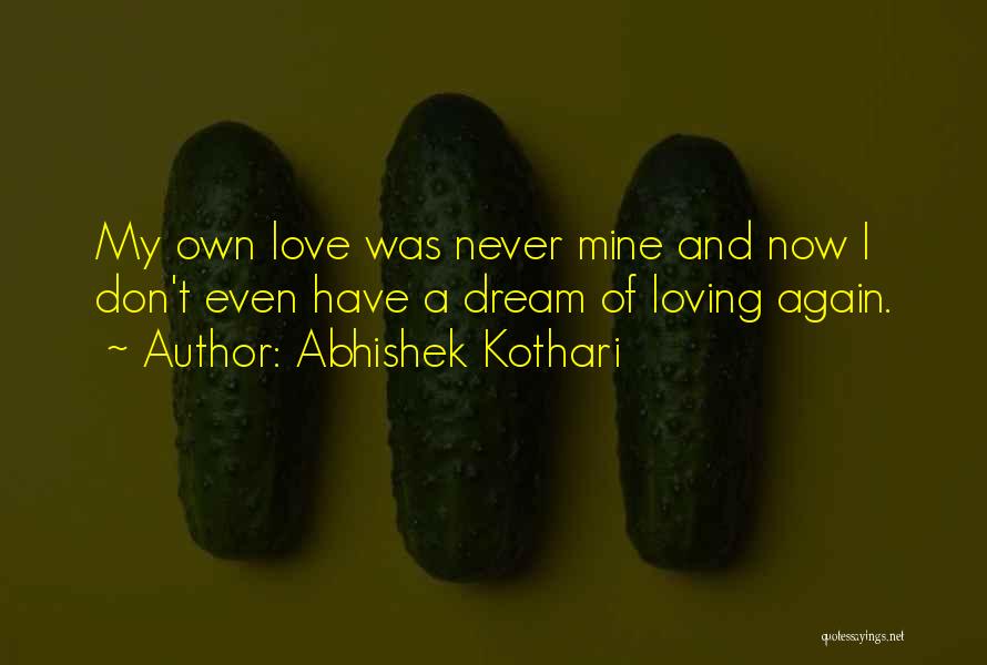 Abhishek Kothari Quotes: My Own Love Was Never Mine And Now I Don't Even Have A Dream Of Loving Again.
