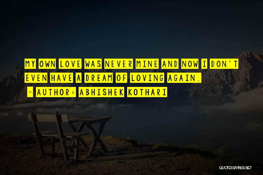 Abhishek Kothari Quotes: My Own Love Was Never Mine And Now I Don't Even Have A Dream Of Loving Again.