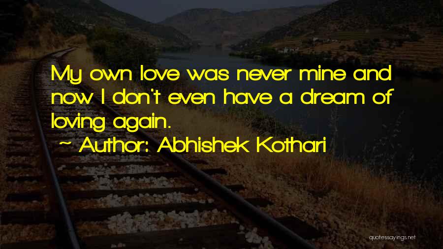 Abhishek Kothari Quotes: My Own Love Was Never Mine And Now I Don't Even Have A Dream Of Loving Again.