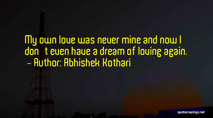 Abhishek Kothari Quotes: My Own Love Was Never Mine And Now I Don't Even Have A Dream Of Loving Again.