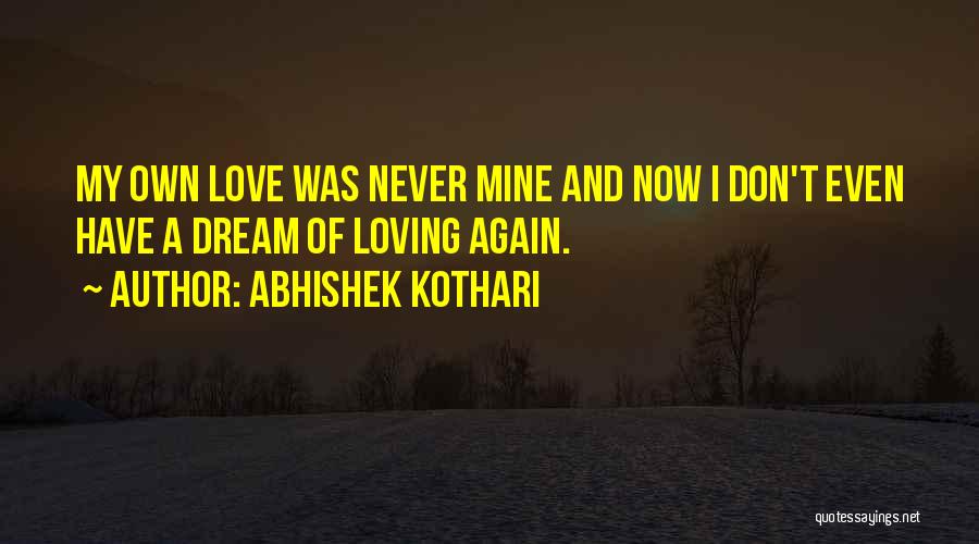Abhishek Kothari Quotes: My Own Love Was Never Mine And Now I Don't Even Have A Dream Of Loving Again.