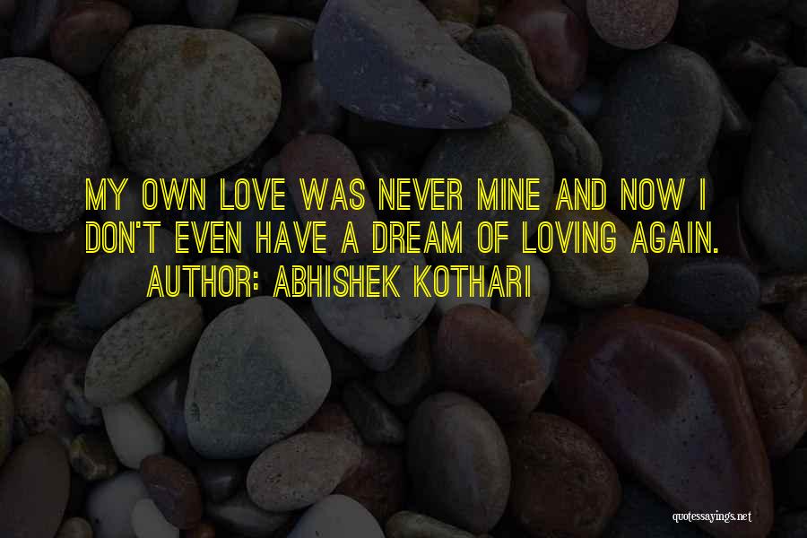 Abhishek Kothari Quotes: My Own Love Was Never Mine And Now I Don't Even Have A Dream Of Loving Again.