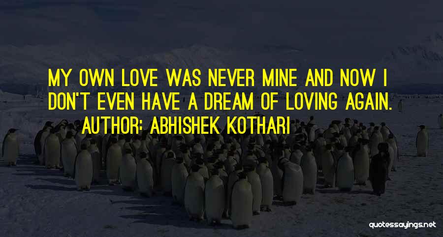 Abhishek Kothari Quotes: My Own Love Was Never Mine And Now I Don't Even Have A Dream Of Loving Again.