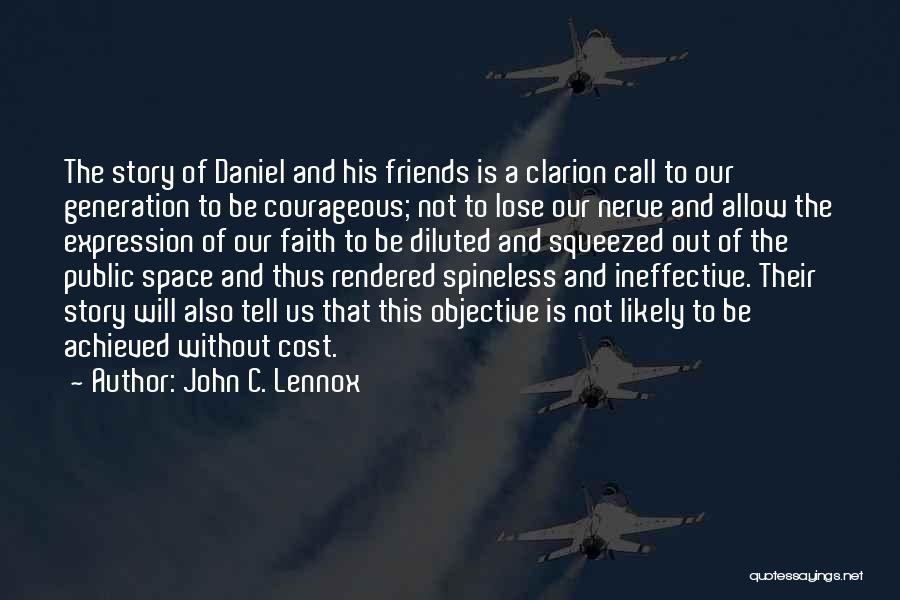 John C. Lennox Quotes: The Story Of Daniel And His Friends Is A Clarion Call To Our Generation To Be Courageous; Not To Lose