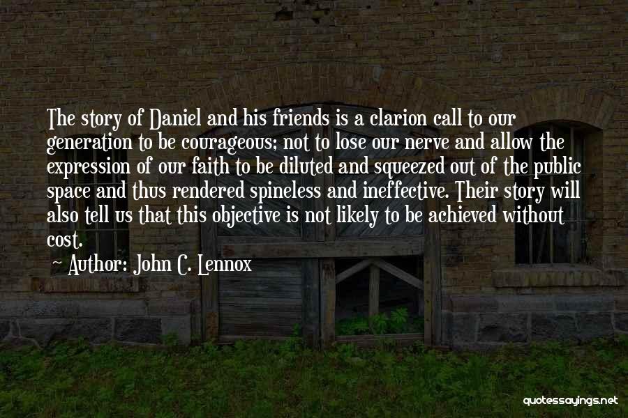 John C. Lennox Quotes: The Story Of Daniel And His Friends Is A Clarion Call To Our Generation To Be Courageous; Not To Lose