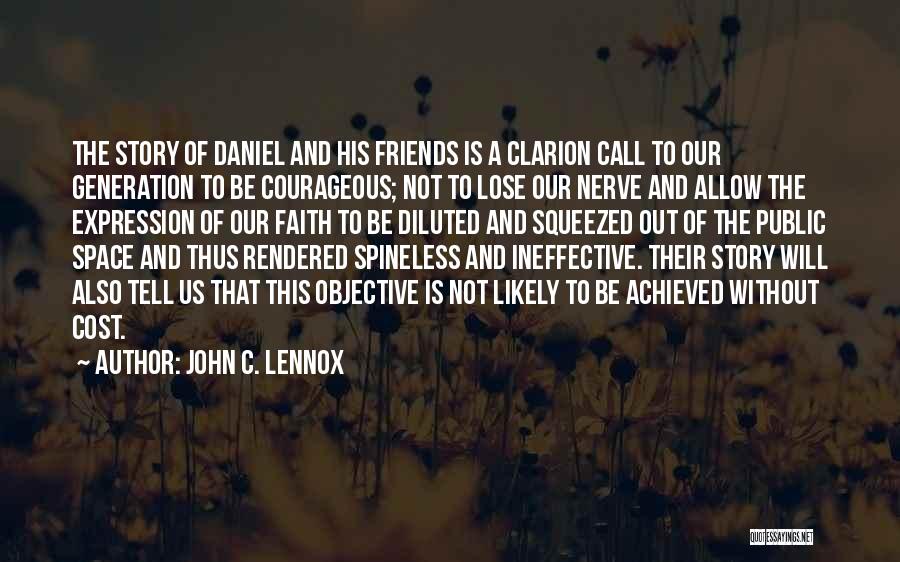 John C. Lennox Quotes: The Story Of Daniel And His Friends Is A Clarion Call To Our Generation To Be Courageous; Not To Lose