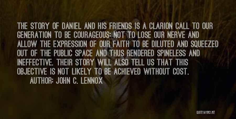 John C. Lennox Quotes: The Story Of Daniel And His Friends Is A Clarion Call To Our Generation To Be Courageous; Not To Lose