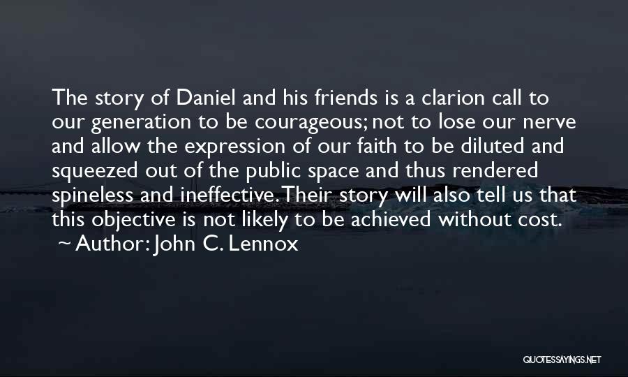 John C. Lennox Quotes: The Story Of Daniel And His Friends Is A Clarion Call To Our Generation To Be Courageous; Not To Lose