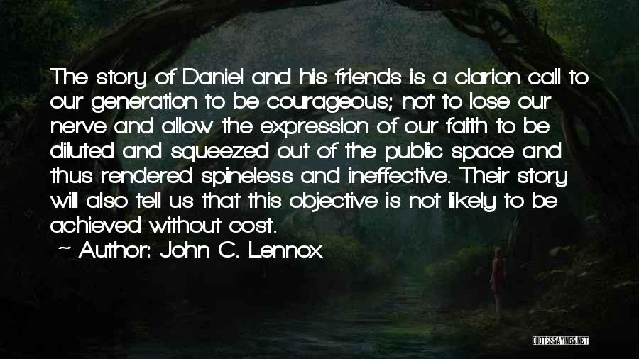 John C. Lennox Quotes: The Story Of Daniel And His Friends Is A Clarion Call To Our Generation To Be Courageous; Not To Lose