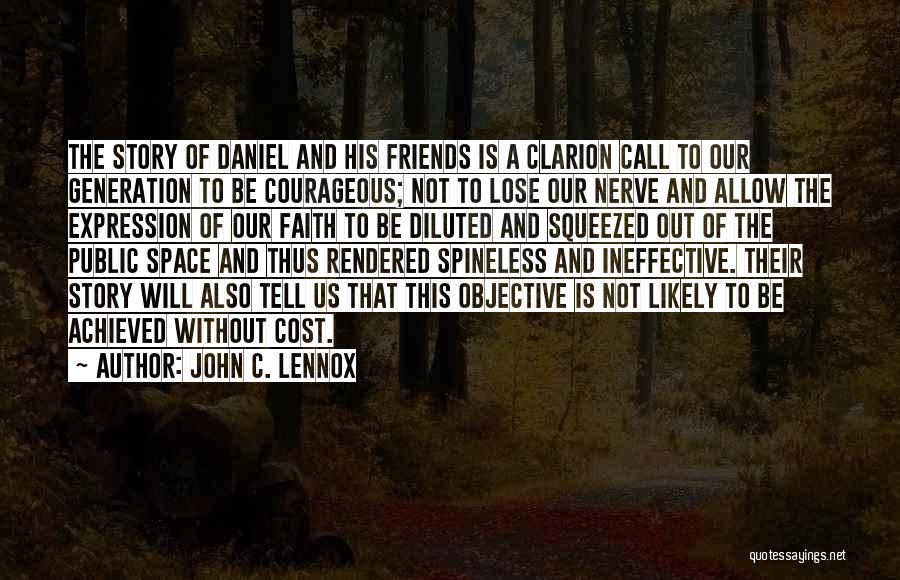 John C. Lennox Quotes: The Story Of Daniel And His Friends Is A Clarion Call To Our Generation To Be Courageous; Not To Lose
