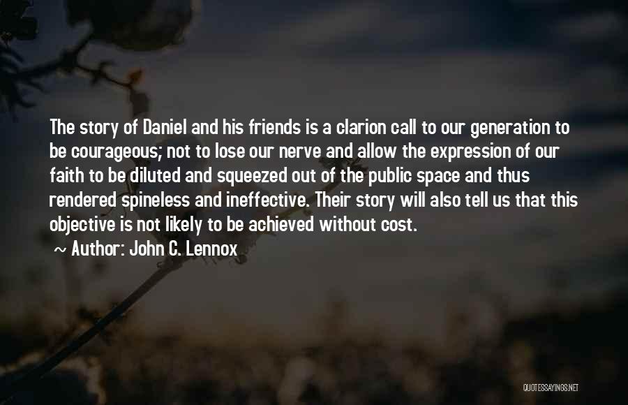 John C. Lennox Quotes: The Story Of Daniel And His Friends Is A Clarion Call To Our Generation To Be Courageous; Not To Lose