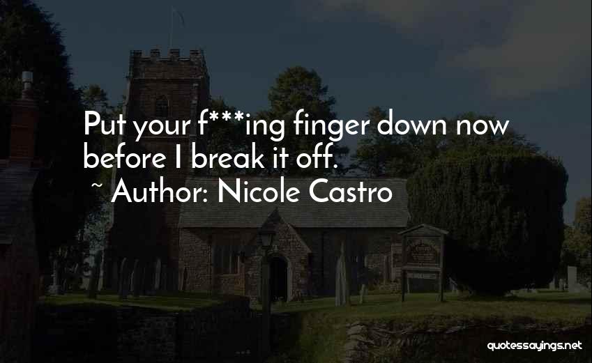 Nicole Castro Quotes: Put Your F***ing Finger Down Now Before I Break It Off.
