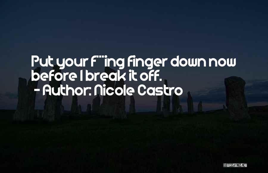 Nicole Castro Quotes: Put Your F***ing Finger Down Now Before I Break It Off.