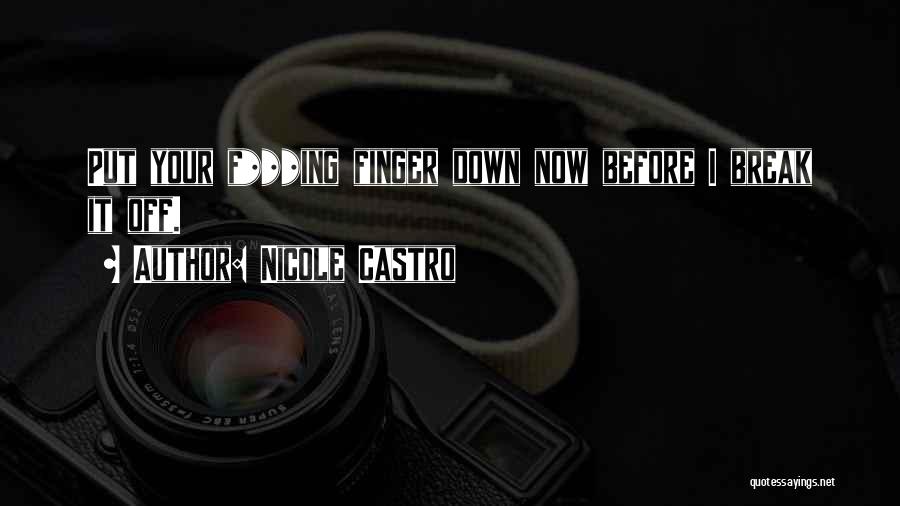 Nicole Castro Quotes: Put Your F***ing Finger Down Now Before I Break It Off.