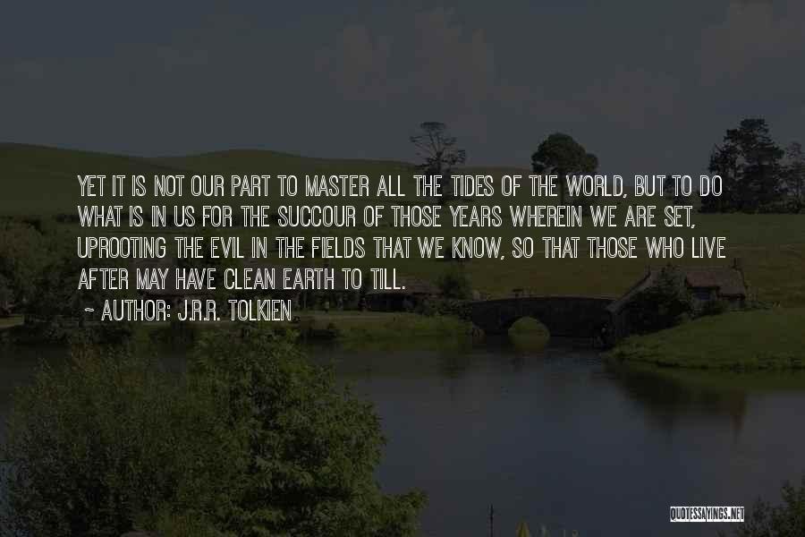 J.R.R. Tolkien Quotes: Yet It Is Not Our Part To Master All The Tides Of The World, But To Do What Is In