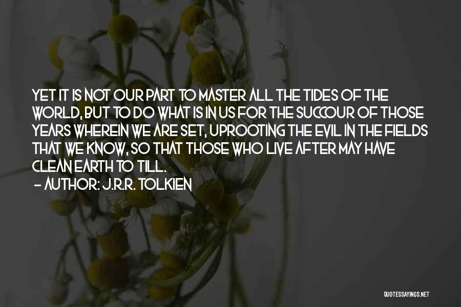 J.R.R. Tolkien Quotes: Yet It Is Not Our Part To Master All The Tides Of The World, But To Do What Is In