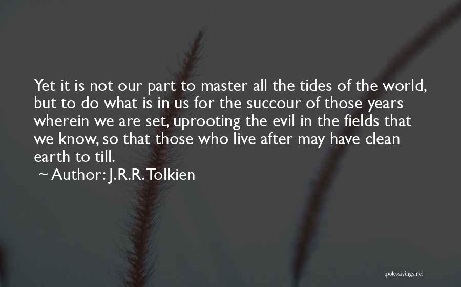 J.R.R. Tolkien Quotes: Yet It Is Not Our Part To Master All The Tides Of The World, But To Do What Is In