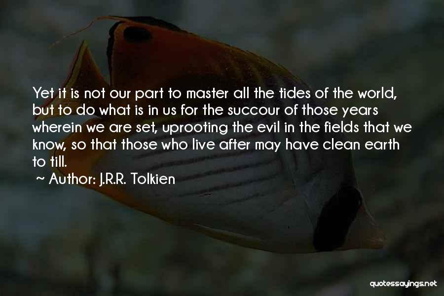 J.R.R. Tolkien Quotes: Yet It Is Not Our Part To Master All The Tides Of The World, But To Do What Is In