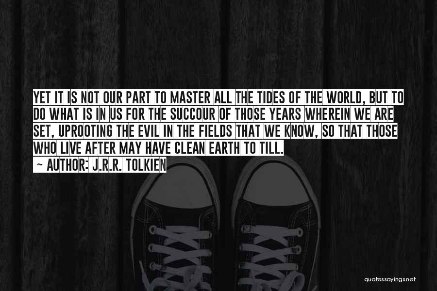 J.R.R. Tolkien Quotes: Yet It Is Not Our Part To Master All The Tides Of The World, But To Do What Is In