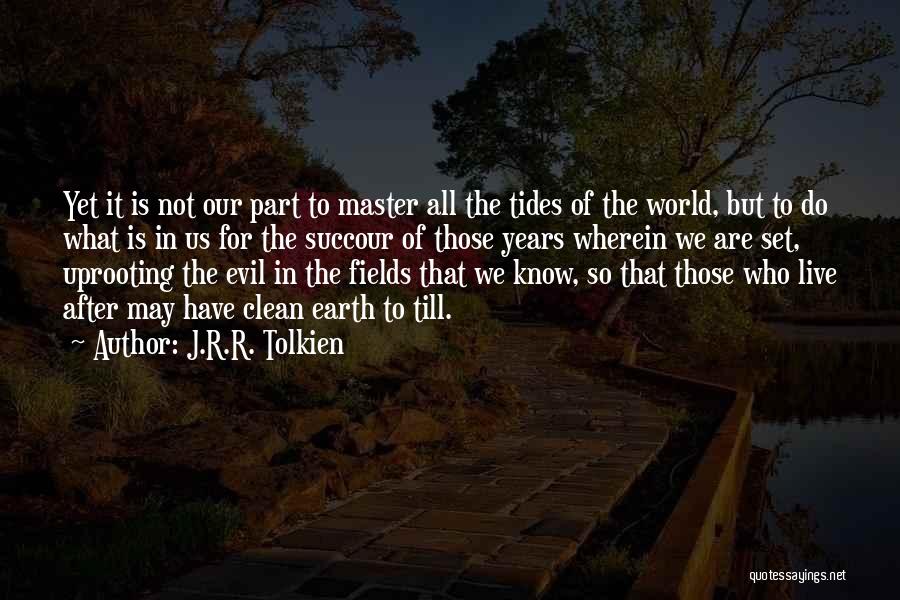 J.R.R. Tolkien Quotes: Yet It Is Not Our Part To Master All The Tides Of The World, But To Do What Is In