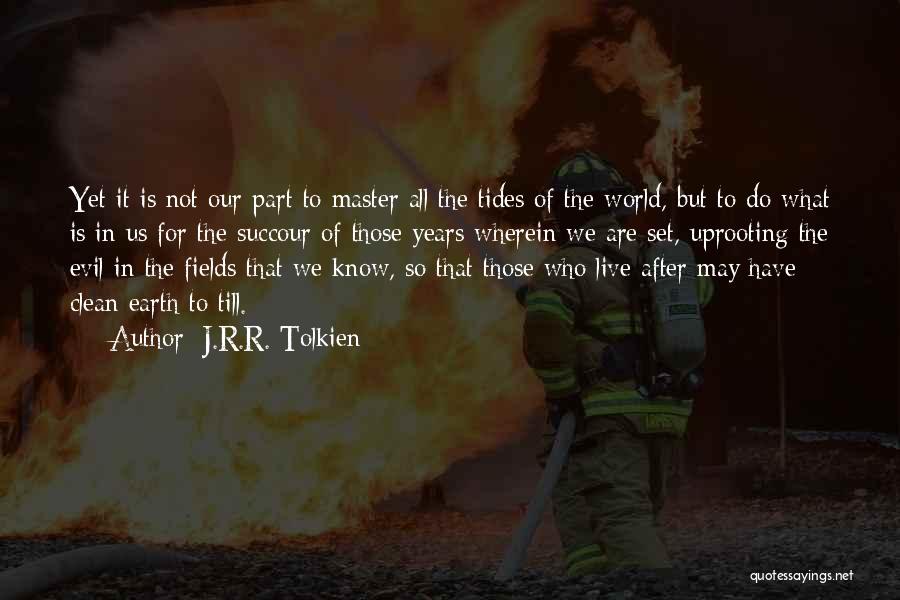 J.R.R. Tolkien Quotes: Yet It Is Not Our Part To Master All The Tides Of The World, But To Do What Is In