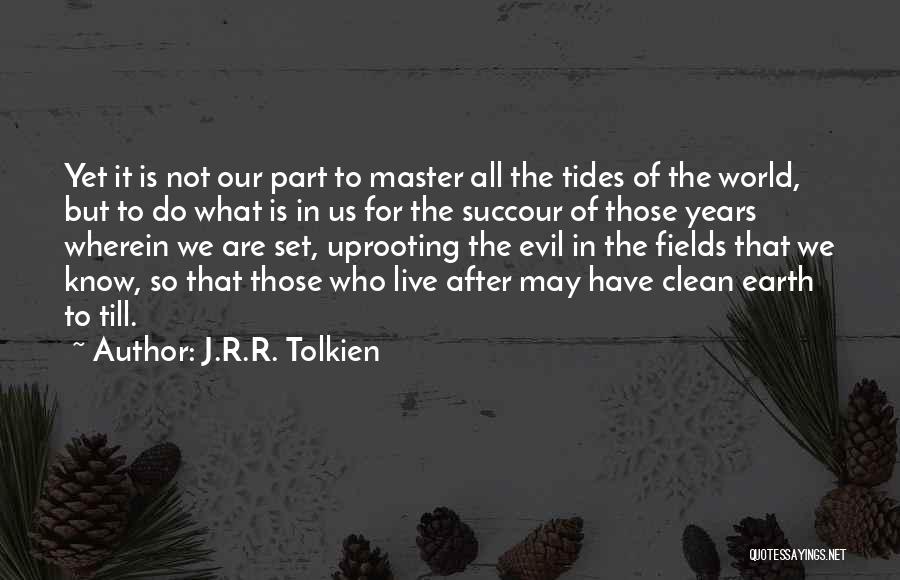 J.R.R. Tolkien Quotes: Yet It Is Not Our Part To Master All The Tides Of The World, But To Do What Is In