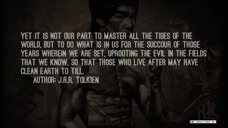 J.R.R. Tolkien Quotes: Yet It Is Not Our Part To Master All The Tides Of The World, But To Do What Is In