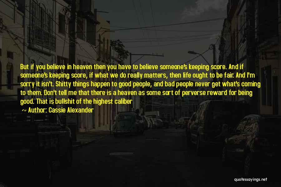 Cassie Alexander Quotes: But If You Believe In Heaven Then You Have To Believe Someone's Keeping Score. And If Someone's Keeping Score, If