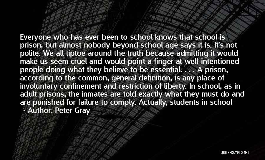 Peter Gray Quotes: Everyone Who Has Ever Been To School Knows That School Is Prison, But Almost Nobody Beyond School Age Says It