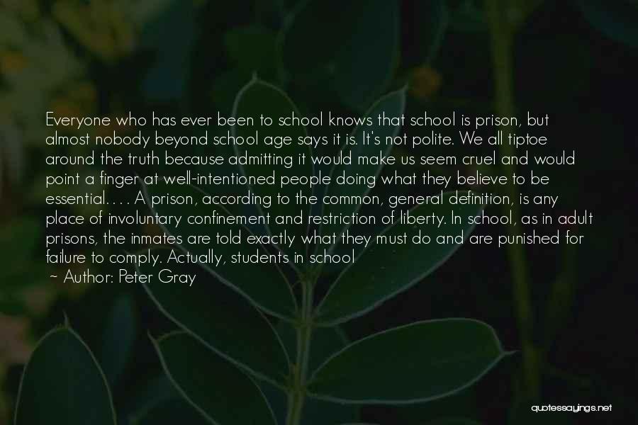 Peter Gray Quotes: Everyone Who Has Ever Been To School Knows That School Is Prison, But Almost Nobody Beyond School Age Says It