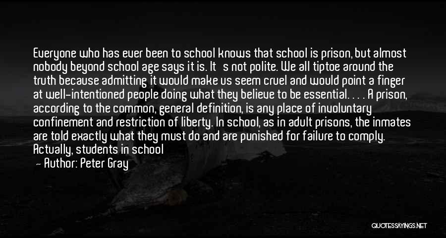 Peter Gray Quotes: Everyone Who Has Ever Been To School Knows That School Is Prison, But Almost Nobody Beyond School Age Says It