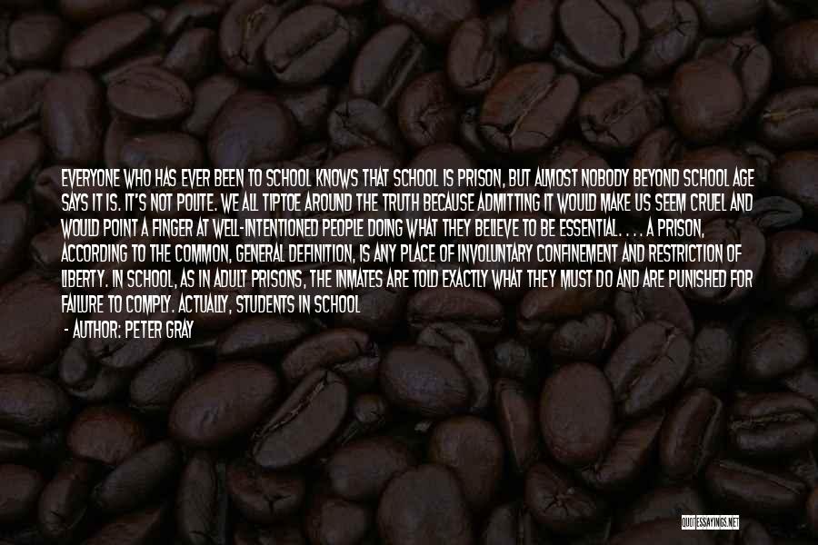 Peter Gray Quotes: Everyone Who Has Ever Been To School Knows That School Is Prison, But Almost Nobody Beyond School Age Says It