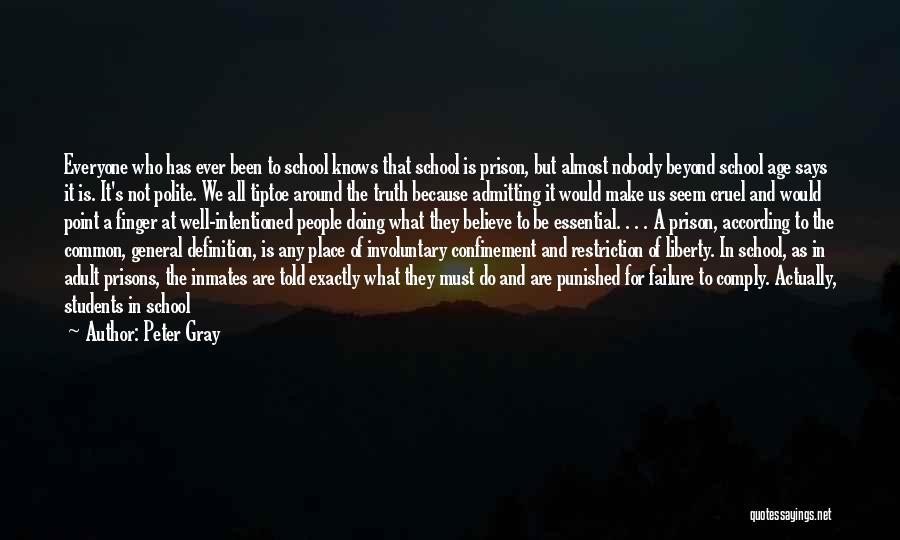 Peter Gray Quotes: Everyone Who Has Ever Been To School Knows That School Is Prison, But Almost Nobody Beyond School Age Says It