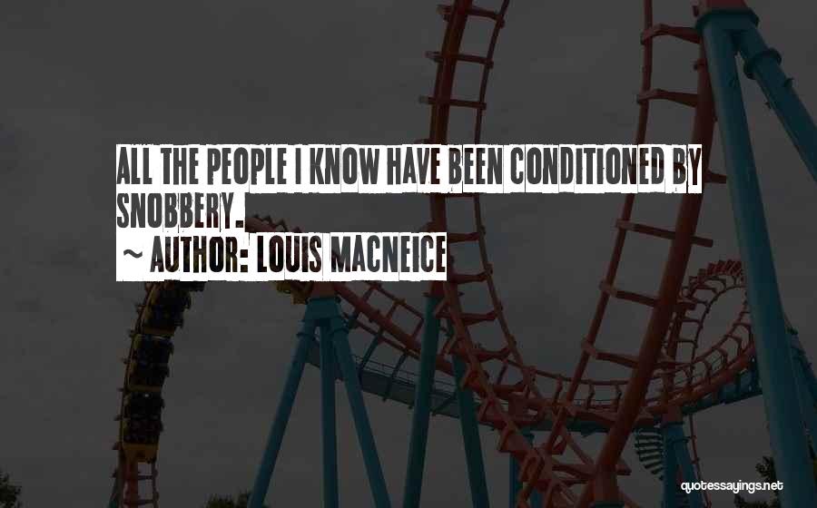 Louis MacNeice Quotes: All The People I Know Have Been Conditioned By Snobbery.