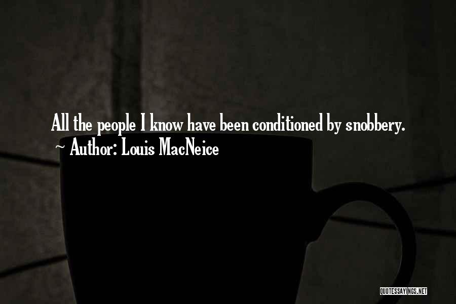 Louis MacNeice Quotes: All The People I Know Have Been Conditioned By Snobbery.