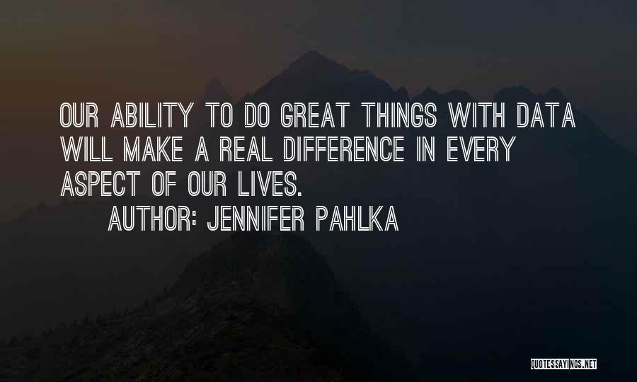 Jennifer Pahlka Quotes: Our Ability To Do Great Things With Data Will Make A Real Difference In Every Aspect Of Our Lives.