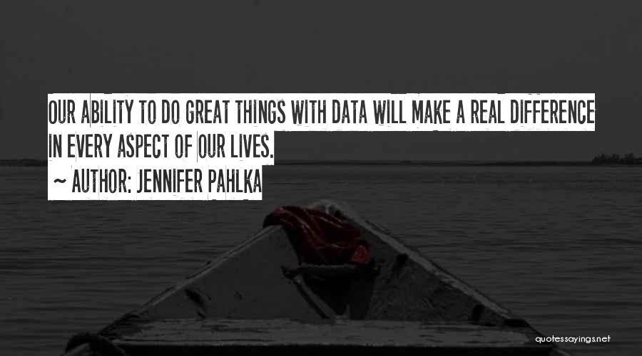 Jennifer Pahlka Quotes: Our Ability To Do Great Things With Data Will Make A Real Difference In Every Aspect Of Our Lives.