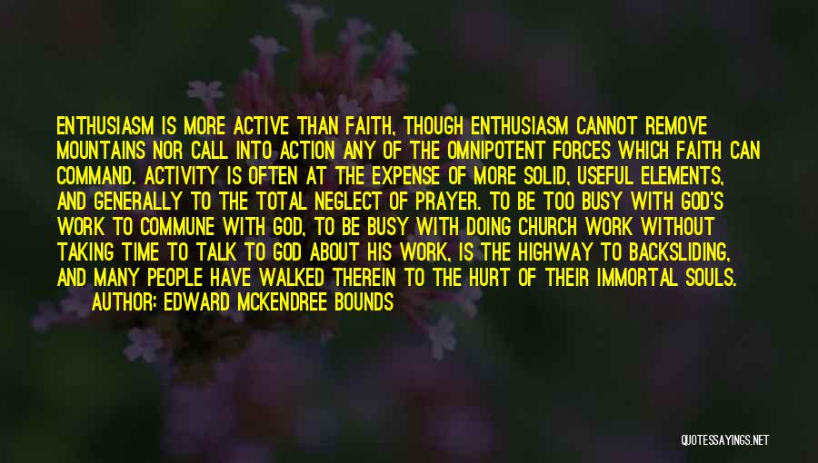 Edward McKendree Bounds Quotes: Enthusiasm Is More Active Than Faith, Though Enthusiasm Cannot Remove Mountains Nor Call Into Action Any Of The Omnipotent Forces