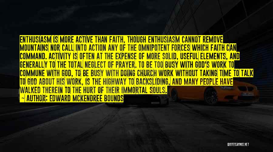 Edward McKendree Bounds Quotes: Enthusiasm Is More Active Than Faith, Though Enthusiasm Cannot Remove Mountains Nor Call Into Action Any Of The Omnipotent Forces