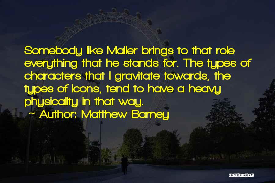 Matthew Barney Quotes: Somebody Like Mailer Brings To That Role Everything That He Stands For. The Types Of Characters That I Gravitate Towards,
