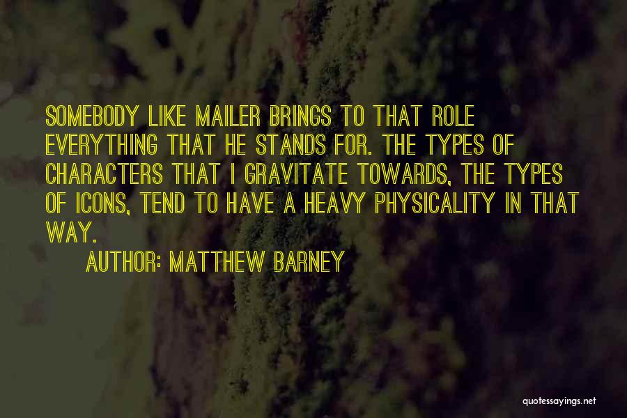 Matthew Barney Quotes: Somebody Like Mailer Brings To That Role Everything That He Stands For. The Types Of Characters That I Gravitate Towards,