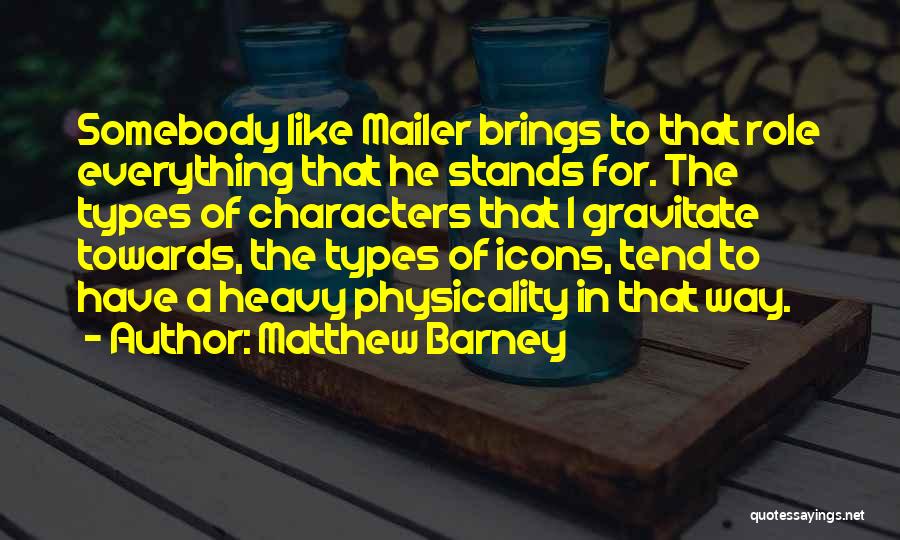 Matthew Barney Quotes: Somebody Like Mailer Brings To That Role Everything That He Stands For. The Types Of Characters That I Gravitate Towards,