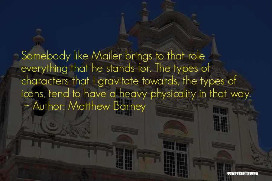 Matthew Barney Quotes: Somebody Like Mailer Brings To That Role Everything That He Stands For. The Types Of Characters That I Gravitate Towards,